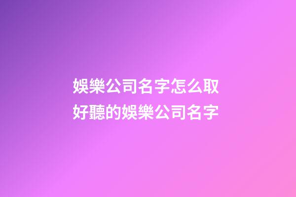 娛樂公司名字怎么取 好聽的娛樂公司名字